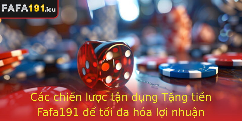 Các chiến lược tận dụng Tặng tiền Fafa191 để tối đa hóa lợi nhuận