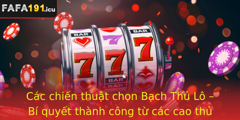 Các chiến thuật chọn Bạch Thủ Lô – Bí quyết thành công từ các cao thủ