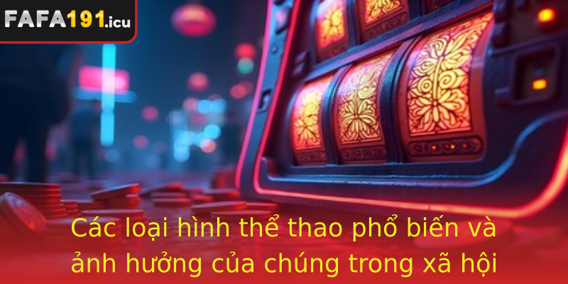 Các loại hình thể thao phổ biến và ảnh hưởng của chúng trong xã hội hiện đại