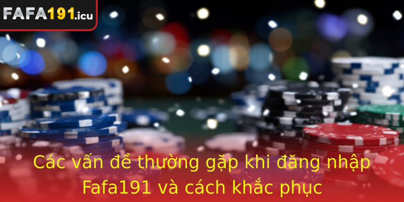 Các vấn đề thường gặp khi đăng nhập Fafa191 và cách khắc phục