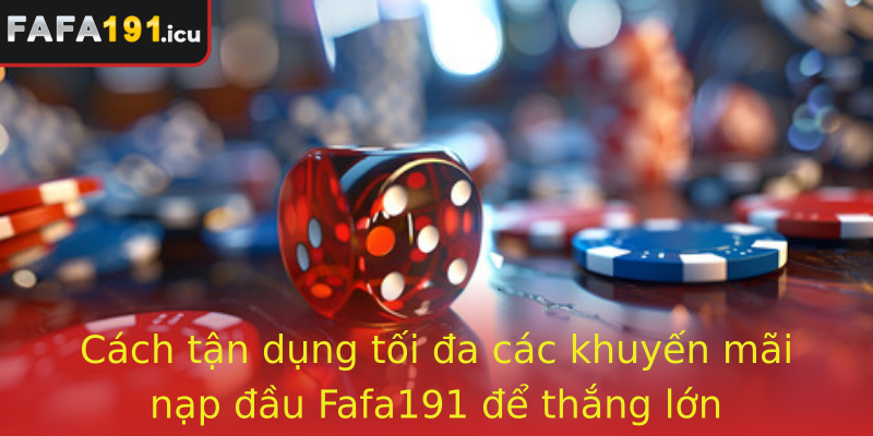 Cách tận dụng tối đa các khuyến mãi nạp đầu Fafa191 để thắng lớn