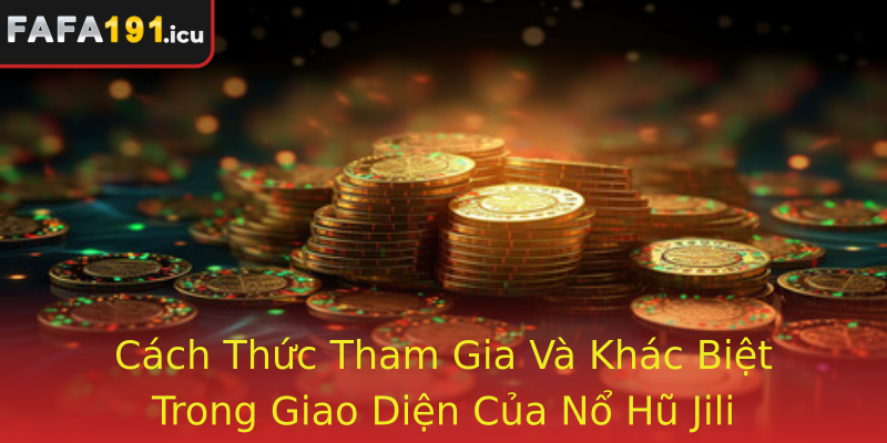 Cách Thức Tham Gia Và Khác Biệt Trong Giao Diện Của Nổ Hũ Jili