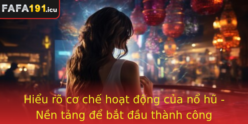 Hiểu rõ cơ chế hoạt động của nổ hũ - Nền tảng để bắt đầu thành công