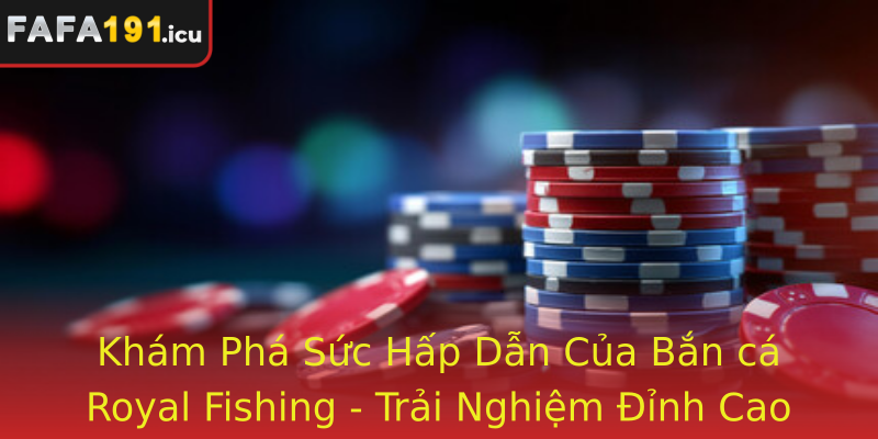 Khám Phá Sức Hấp Dẫn Của Bắn cá Royal Fishing - Trải Nghiệm Đỉnh Cao Trong Thế Giới Đánh Bắn Cá