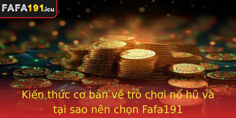 Kiến thức cơ bản về trò chơi nổ hũ và tại sao nên chọn Fafa191