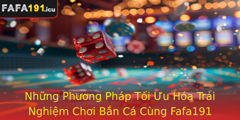 Những Phương Pháp Tối Ưu Hóa Trải Nghiệm Chơi Bắn Cá Cùng Fafa191