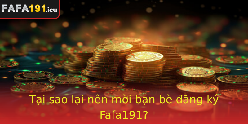 Tại sao lại nên mời bạn bè đăng ký Fafa191?