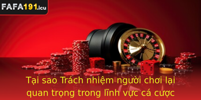 Tại sao Trách nhiệm người chơi lại quan trọng trong lĩnh vực cá cược online?