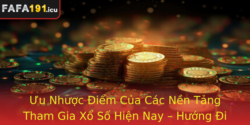 Ưu Nhược Điểm Của Các Nền Tảng Tham Gia Xổ Số Hiện Nay – Hướng Đi An Toàn và Hiệu Quả